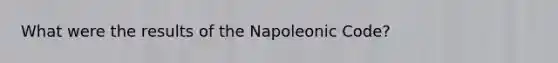 What were the results of the Napoleonic Code?