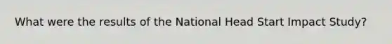 What were the results of the National Head Start Impact Study?