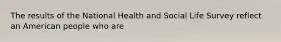 The results of the National Health and Social Life Survey reflect an American people who are