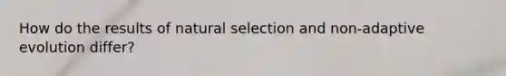 How do the results of natural selection and non-adaptive evolution differ?