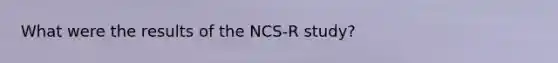 What were the results of the NCS-R study?