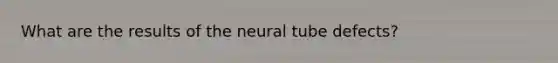 What are the results of the neural tube defects?