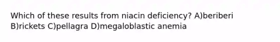 Which of these results from niacin deficiency? A)beriberi B)rickets C)pellagra D)megaloblastic anemia