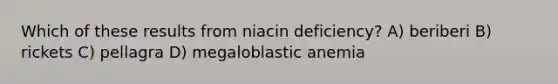 Which of these results from niacin deficiency? A) beriberi B) rickets C) pellagra D) megaloblastic anemia