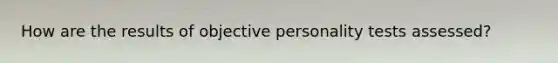 How are the results of objective personality tests assessed?