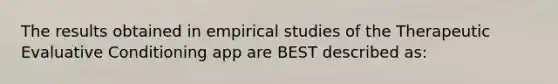 The results obtained in empirical studies of the Therapeutic Evaluative Conditioning app are BEST described as: