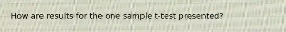 How are results for the one sample t-test presented?