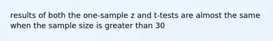 results of both the one-sample z and t-tests are almost the same when the sample size is greater than 30