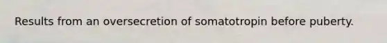 Results from an oversecretion of somatotropin before puberty.