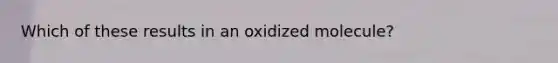 Which of these results in an oxidized molecule?