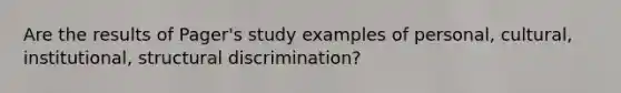 Are the results of Pager's study examples of personal, cultural, institutional, structural discrimination?