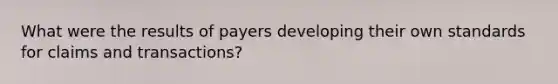 What were the results of payers developing their own standards for claims and transactions?