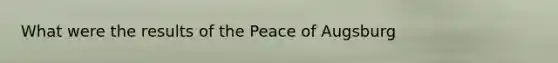 What were the results of the Peace of Augsburg