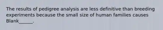 The results of pedigree analysis are less definitive than breeding experiments because the small size of human families causes Blank______.