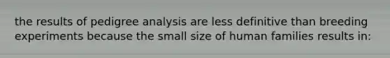 the results of pedigree analysis are less definitive than breeding experiments because the small size of human families results in: