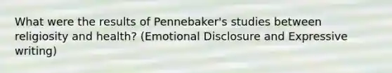 What were the results of Pennebaker's studies between religiosity and health? (Emotional Disclosure and Expressive writing)