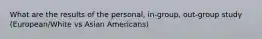 What are the results of the personal, in-group, out-group study (European/White vs Asian Americans)