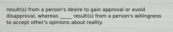 result(s) from a person's desire to gain approval or avoid disapproval, whereas _____ result(s) from a person's willingness to accept other's opinions about reality.