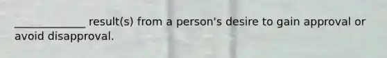 _____________ result(s) from a person's desire to gain approval or avoid disapproval.