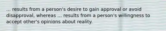 ... results from a person's desire to gain approval or avoid disapproval, whereas ... results from a person's willingness to accept other's opinions about reality.