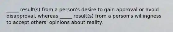 _____ result(s) from a person's desire to gain approval or avoid disapproval, whereas _____ result(s) from a person's willingness to accept others' opinions about reality.