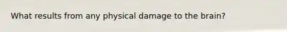 What results from any physical damage to the brain?