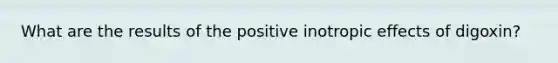 What are the results of the positive inotropic effects of digoxin?