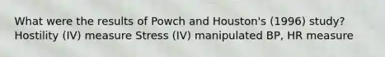 What were the results of Powch and Houston's (1996) study? Hostility (IV) measure Stress (IV) manipulated BP, HR measure