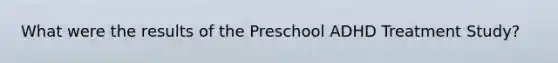 What were the results of the Preschool ADHD Treatment Study?