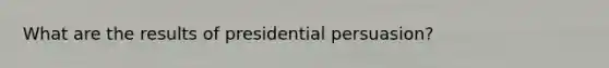What are the results of presidential persuasion?