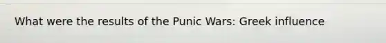 What were the results of the Punic Wars: Greek influence