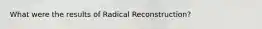 What were the results of Radical Reconstruction?