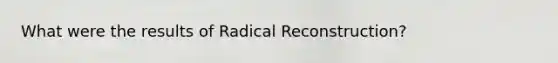 What were the results of Radical Reconstruction?