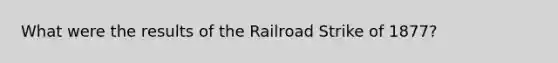 What were the results of the Railroad Strike of 1877?