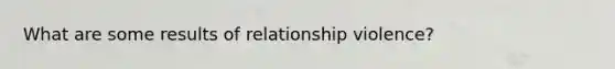 What are some results of relationship violence?