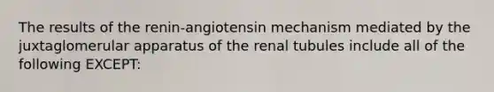 The results of the renin-angiotensin mechanism mediated by the juxtaglomerular apparatus of the renal tubules include all of the following EXCEPT: