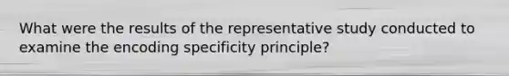 What were the results of the representative study conducted to examine the encoding specificity principle?