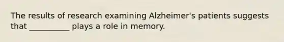 The results of research examining Alzheimer's patients suggests that __________ plays a role in memory.