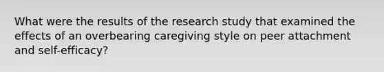 What were the results of the research study that examined the effects of an overbearing caregiving style on peer attachment and self-efficacy?