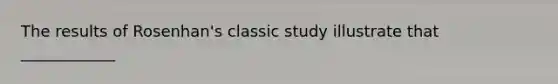 The results of Rosenhan's classic study illustrate that ____________