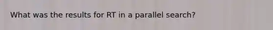 What was the results for RT in a parallel search?
