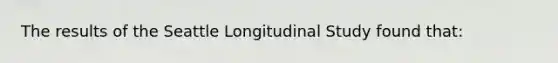 The results of the Seattle Longitudinal Study found that: