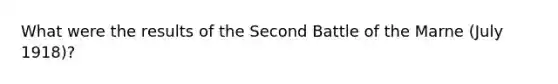 What were the results of the Second Battle of the Marne (July 1918)?