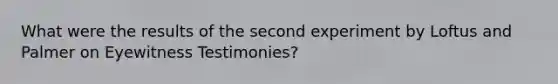 What were the results of the second experiment by Loftus and Palmer on Eyewitness Testimonies?