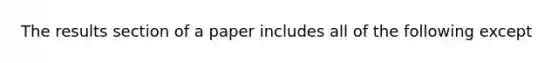 The results section of a paper includes all of the following except