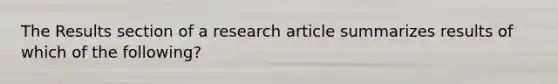 The Results section of a research article summarizes results of which of the following?