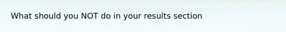 What should you NOT do in your results section