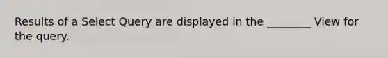 Results of a Select Query are displayed in the ________ View for the query.