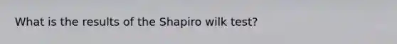 What is the results of the Shapiro wilk test?