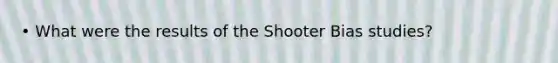 • What were the results of the Shooter Bias studies?